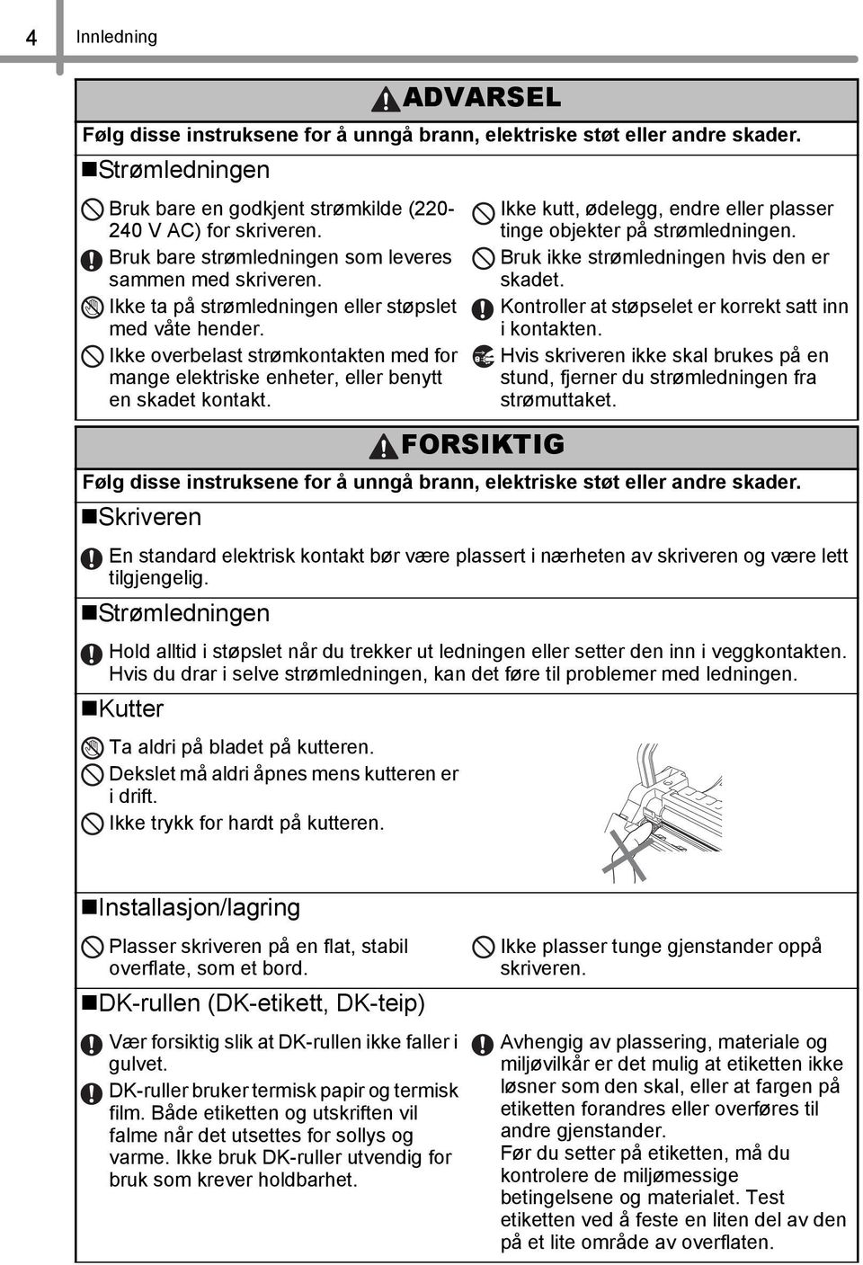 Ikke overbelast strømkontakten med for mange elektriske enheter, eller benytt en skadet kontakt. FORSIKTIG Ikke kutt, ødelegg, endre eller plasser tinge objekter på strømledningen.