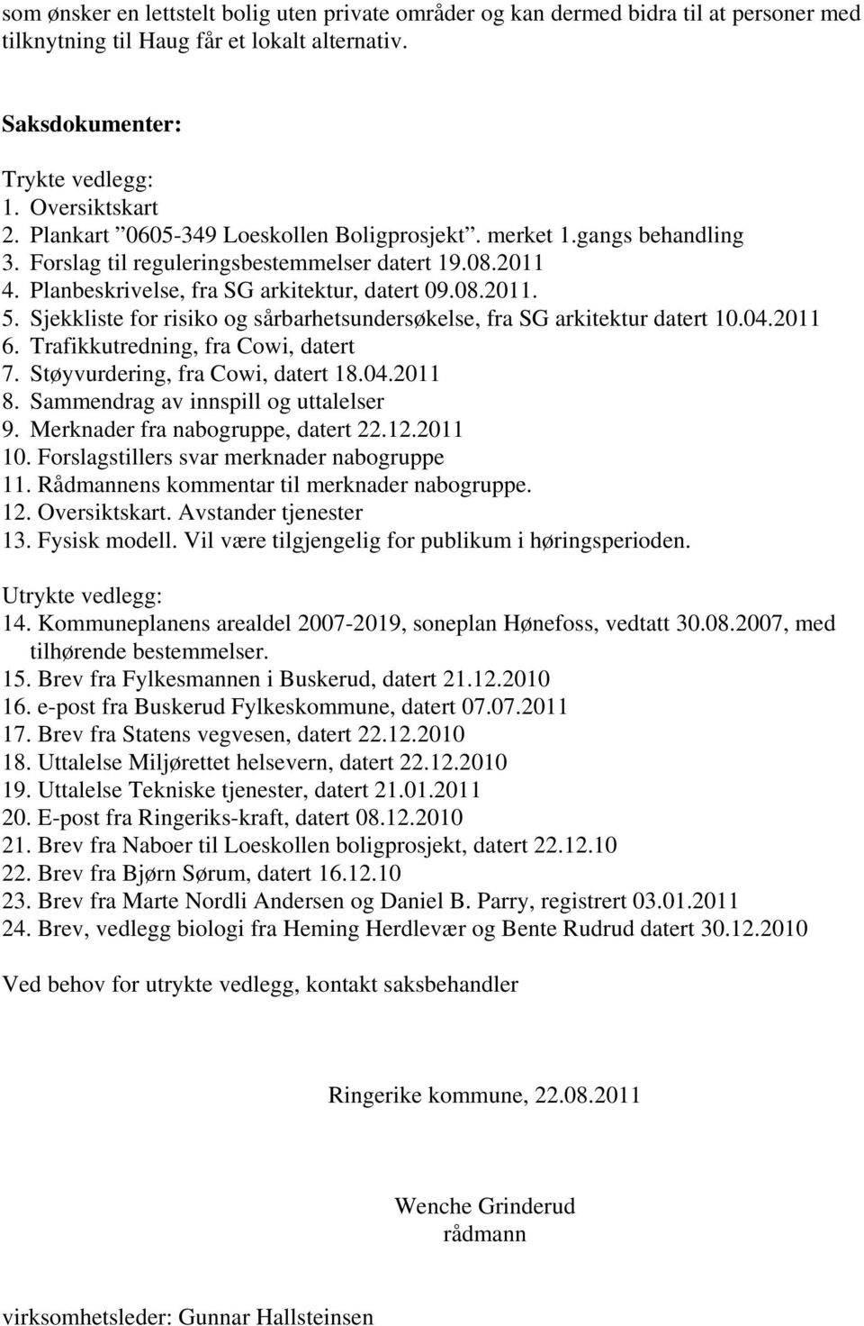 Sjekkliste for risiko og sårbarhetsundersøkelse, fra SG arkitektur datert 10.04.2011 6. Trafikkutredning, fra Cowi, datert 7. Støyvurdering, fra Cowi, datert 18.04.2011 8.