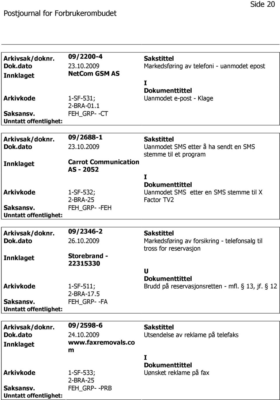 1-SF-532; 2-BRA-25 FEH_GRP- -FEH Uanmodet SMS etter en SMS stemme til X Factor TV2 Arkivsak/doknr. 09/2346-2 Sakstittel Dok.dato 26.10.