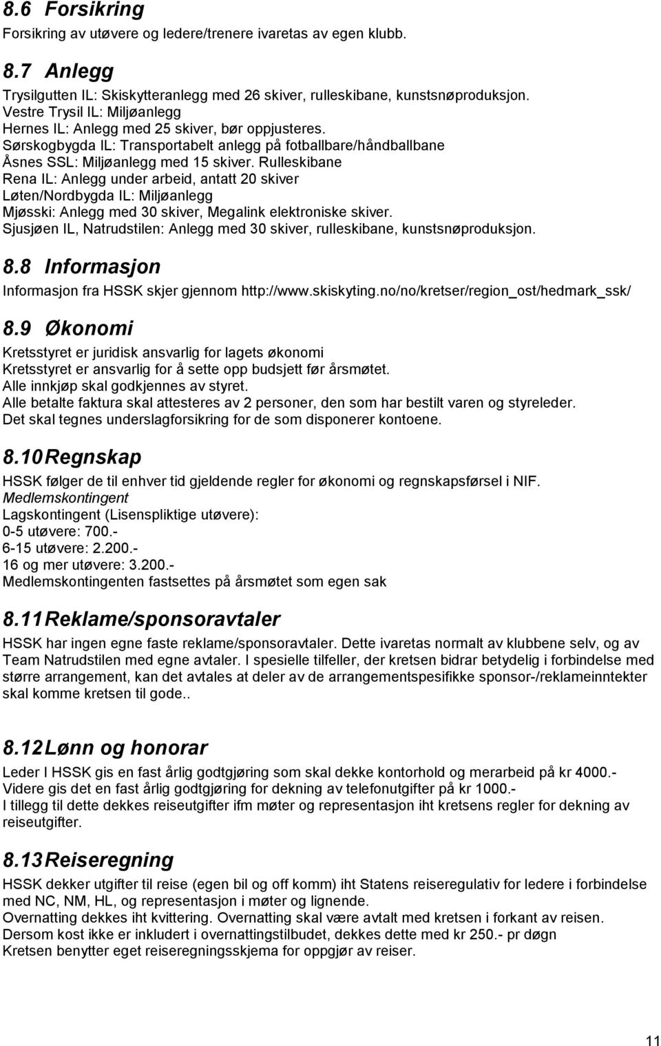 Rulleskibane Rena IL: Anlegg under arbeid, antatt 20 skiver Løten/Nordbygda IL: Miljøanlegg Mjøsski: Anlegg med 30 skiver, Megalink elektroniske skiver.
