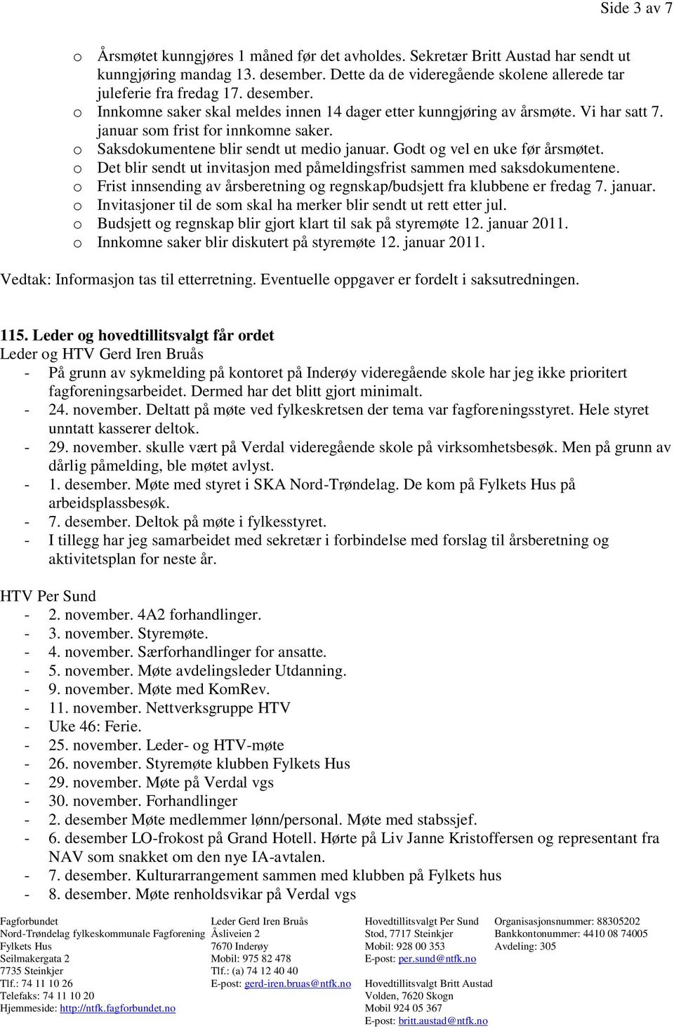 Godt og vel en uke før årsmøtet. o Det blir sendt ut invitasjon med påmeldingsfrist sammen med saksdokumentene. o Frist innsending av årsberetning og regnskap/budsjett fra klubbene er fredag 7.