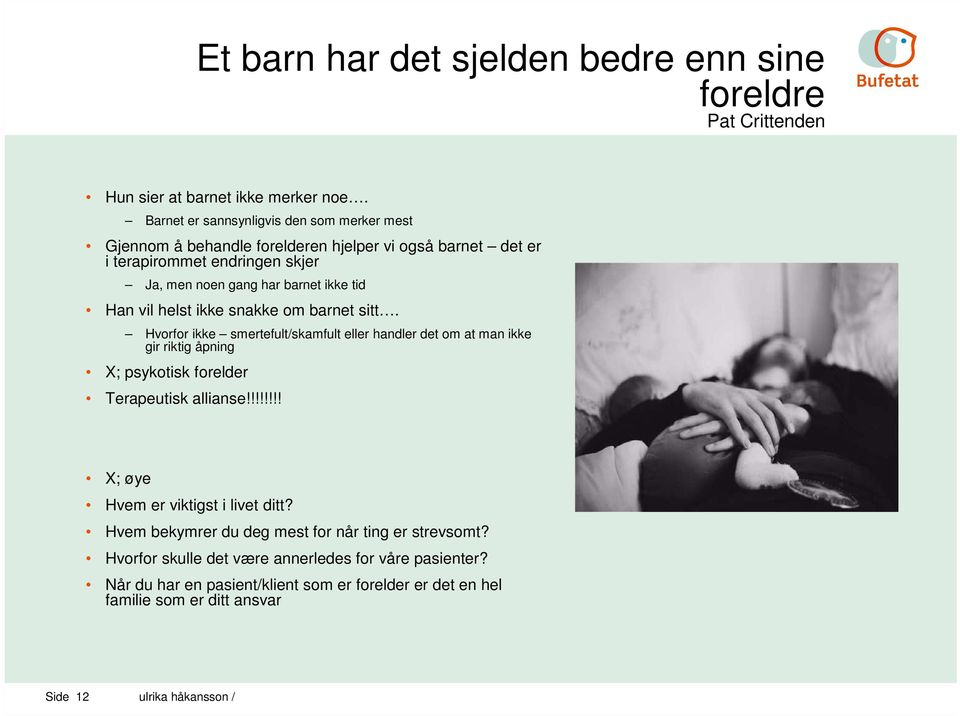 vil helst ikke snakke om barnet sitt. Hvorfor ikke smertefult/skamfult eller handler det om at man ikke gir riktig åpning X; psykotisk forelder Terapeutisk allianse!