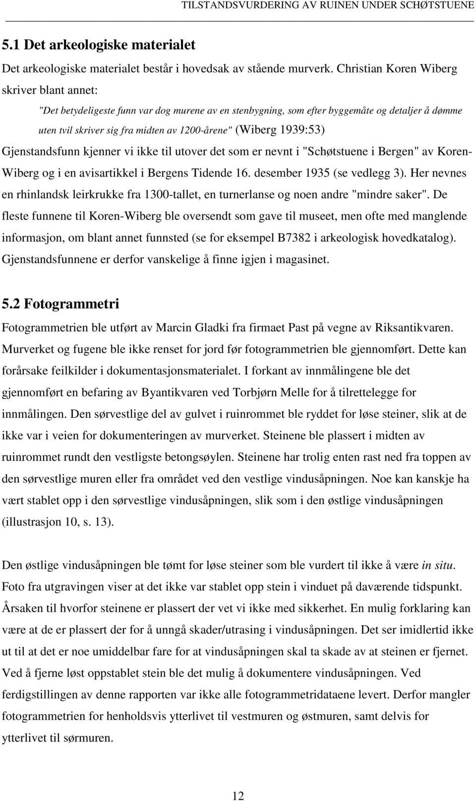 1939:53) Gjenstandsfunn kjenner vi ikke til utover det som er nevnt i "Schøtstuene i Bergen" av Koren- Wiberg og i en avisartikkel i Bergens Tidende 16. desember 1935 (se vedlegg 3).