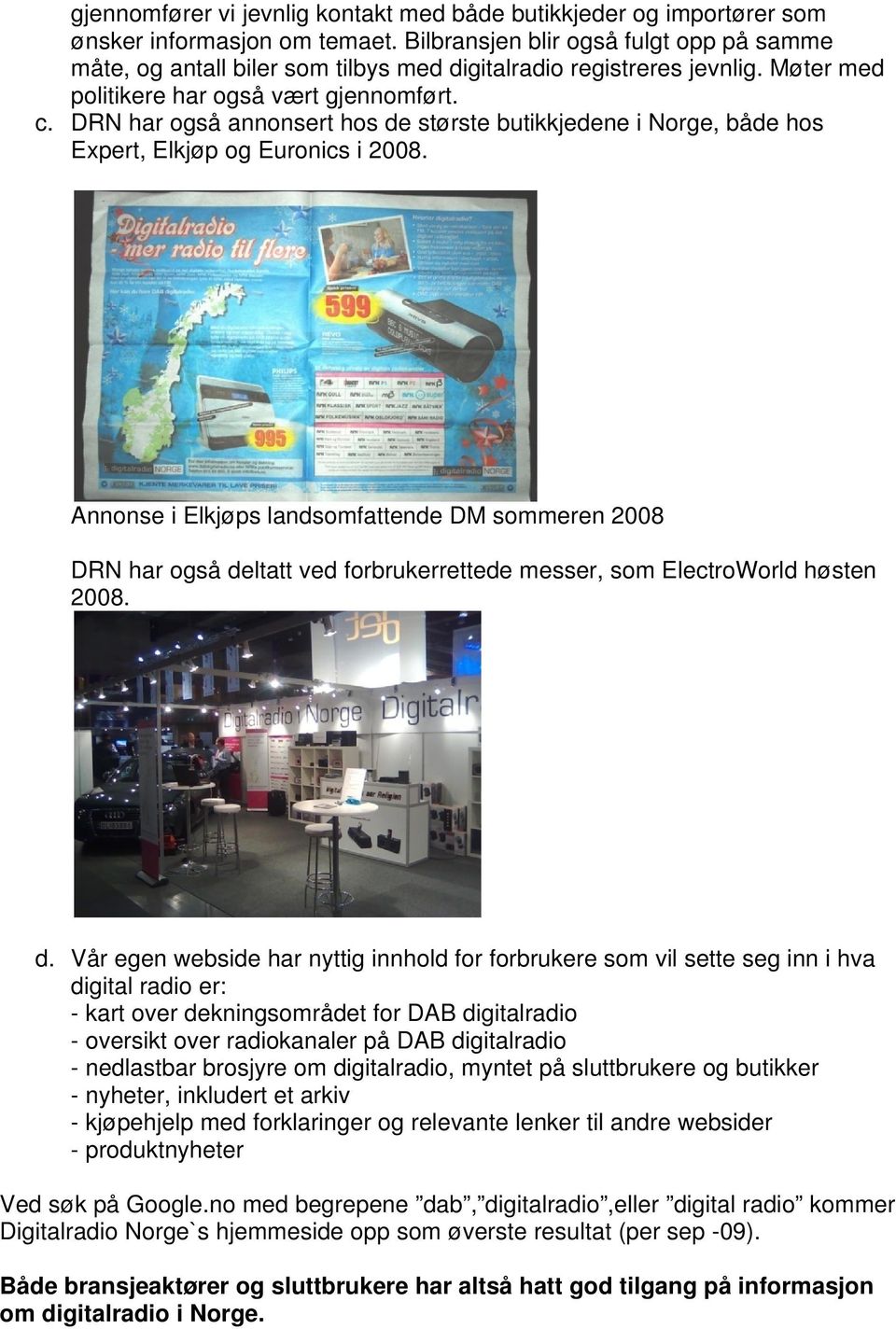 DRN har også annonsert hos de største butikkjedene i Norge, både hos Expert, Elkjøp og Euronics i 2008.