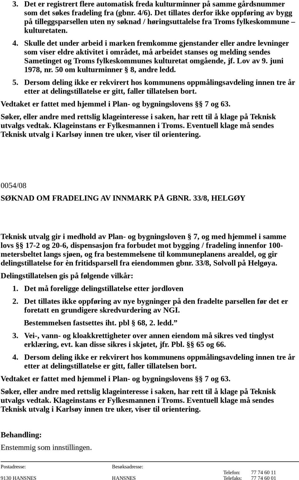 Skulle det under arbeid i marken fremkomme gjenstander eller andre levninger som viser eldre aktivitet i området, må arbeidet stanses og melding sendes Sametinget og Troms fylkeskommunes kulturetat