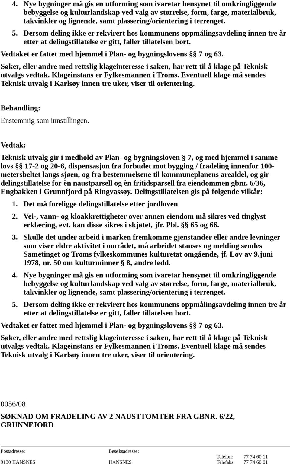 Vedtaket er fattet med hjemmel i Plan- og bygningslovens 7 og 63. Søker, eller andre med rettslig klageinteresse i saken, har rett til å klage på Teknisk utvalgs vedtak.