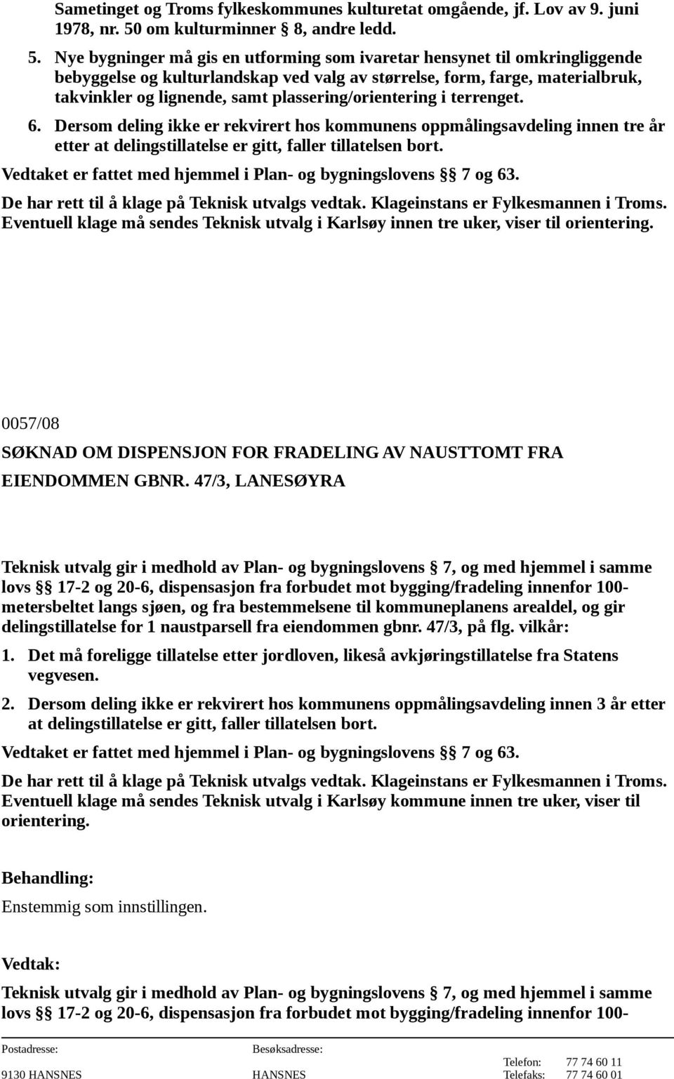 Nye bygninger må gis en utforming som ivaretar hensynet til omkringliggende bebyggelse og kulturlandskap ved valg av størrelse, form, farge, materialbruk, takvinkler og lignende, samt