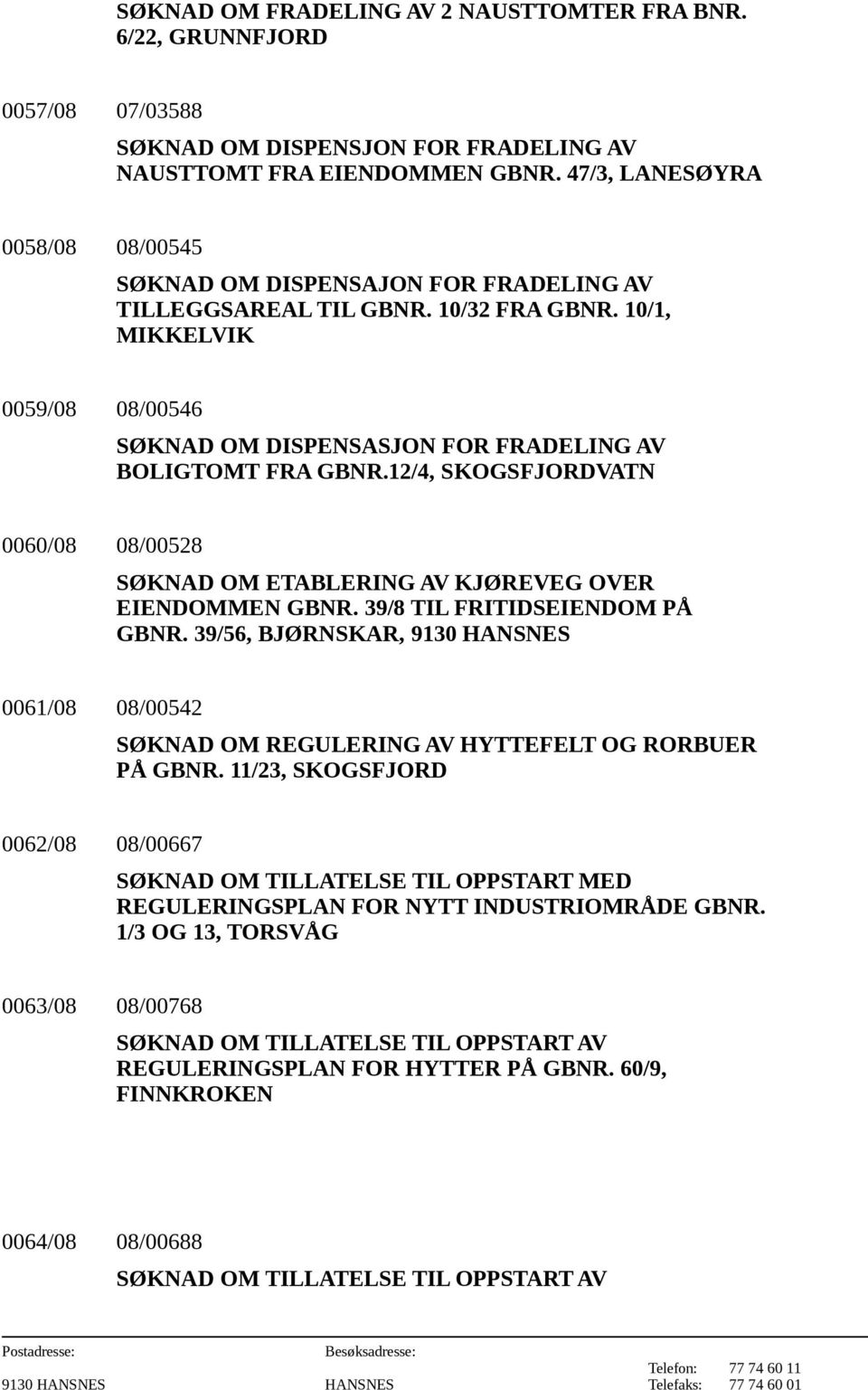 10/1, MIKKELVIK 0059/08 08/00546 SØKNAD OM DISPENSASJON FOR FRADELING AV BOLIGTOMT FRA GBNR.12/4, SKOGSFJORDVATN 0060/08 08/00528 SØKNAD OM ETABLERING AV KJØREVEG OVER EIENDOMMEN GBNR.