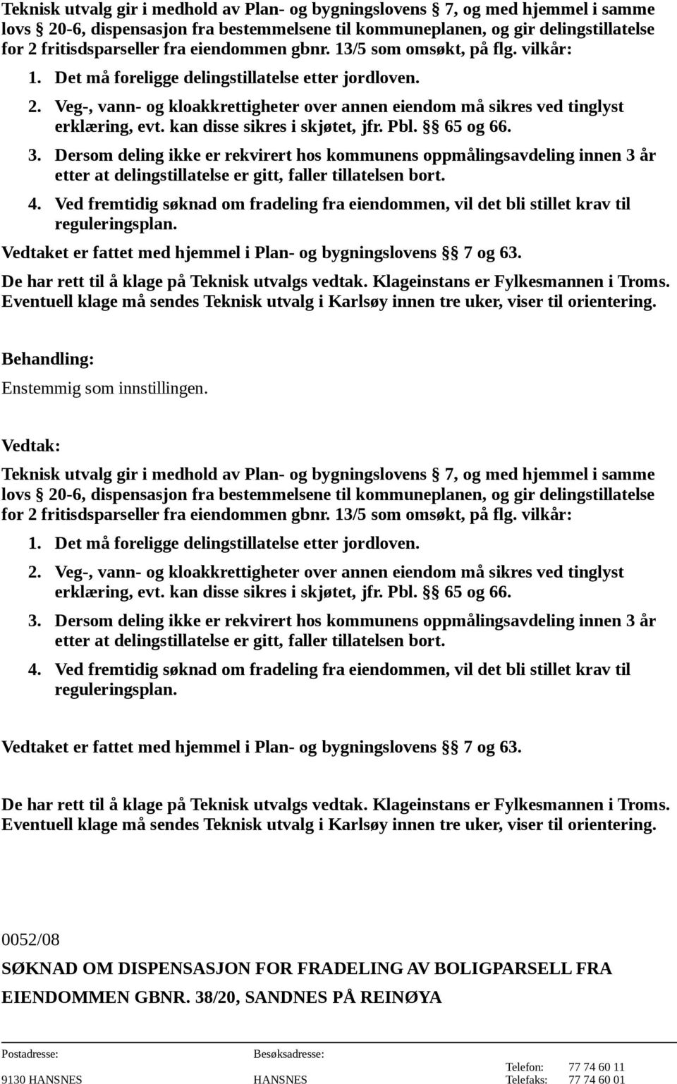 kan disse sikres i skjøtet, jfr. Pbl. 65 og 66. 3. Dersom deling ikke er rekvirert hos kommunens oppmålingsavdeling innen 3 år etter at delingstillatelse er gitt, faller tillatelsen bort. 4.