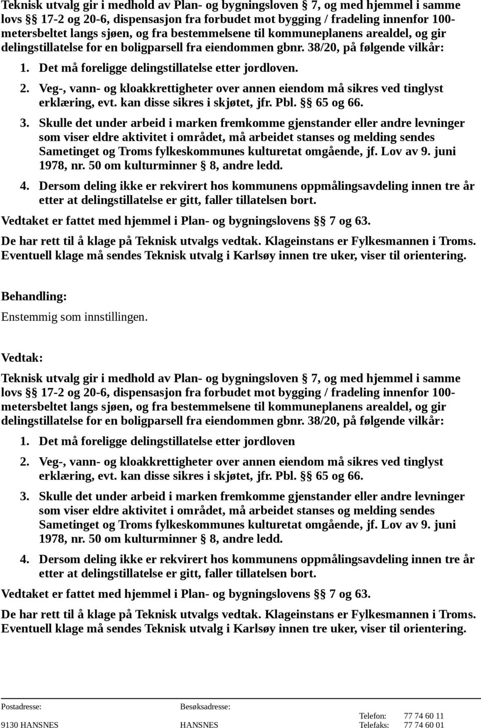 Veg-, vann- og kloakkrettigheter over annen eiendom må sikres ved tinglyst erklæring, evt. kan disse sikres i skjøtet, jfr. Pbl. 65 og 66. 3.