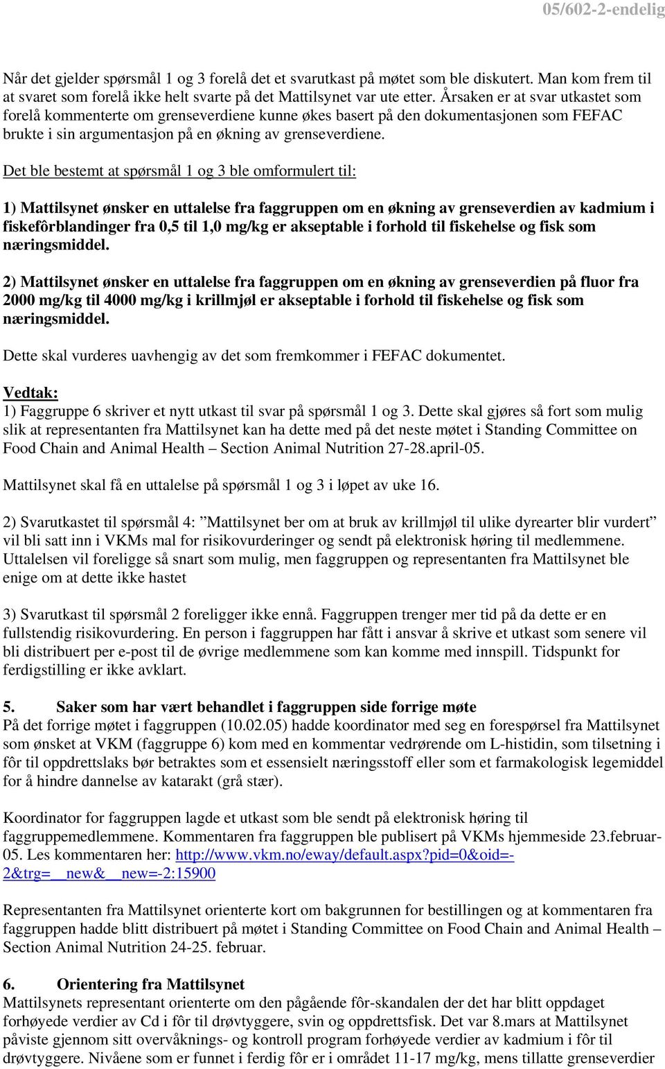 Det ble bestemt at spørsmål 1 og 3 ble omformulert til: 1) Mattilsynet ønsker en uttalelse fra faggruppen om en økning av grenseverdien av kadmium i fiskefôrblandinger fra 0,5 til 1,0 mg/kg er