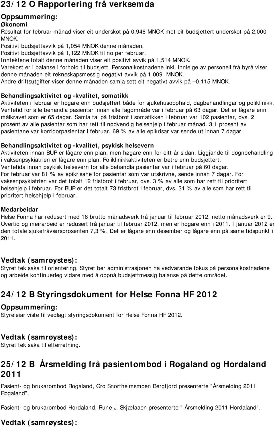 innleige av personell frå byrå viser denne månaden eit rekneskapsmessig negativt avvik på 1,009 MNOK. Andre driftsutgifter viser denne månaden samla sett eit negativt avvik på 0,115 MNOK.