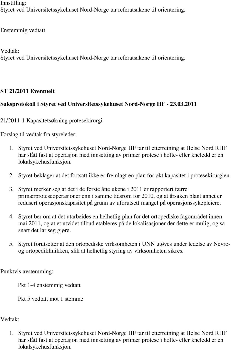 Styret ved Universitetssykehuset Nord-Norge HF tar til etterretning at Helse Nord RHF har slått fast at operasjon med innsetting av primær protese i hofte- eller kneledd er en lokalsykehusfunksjon. 2.
