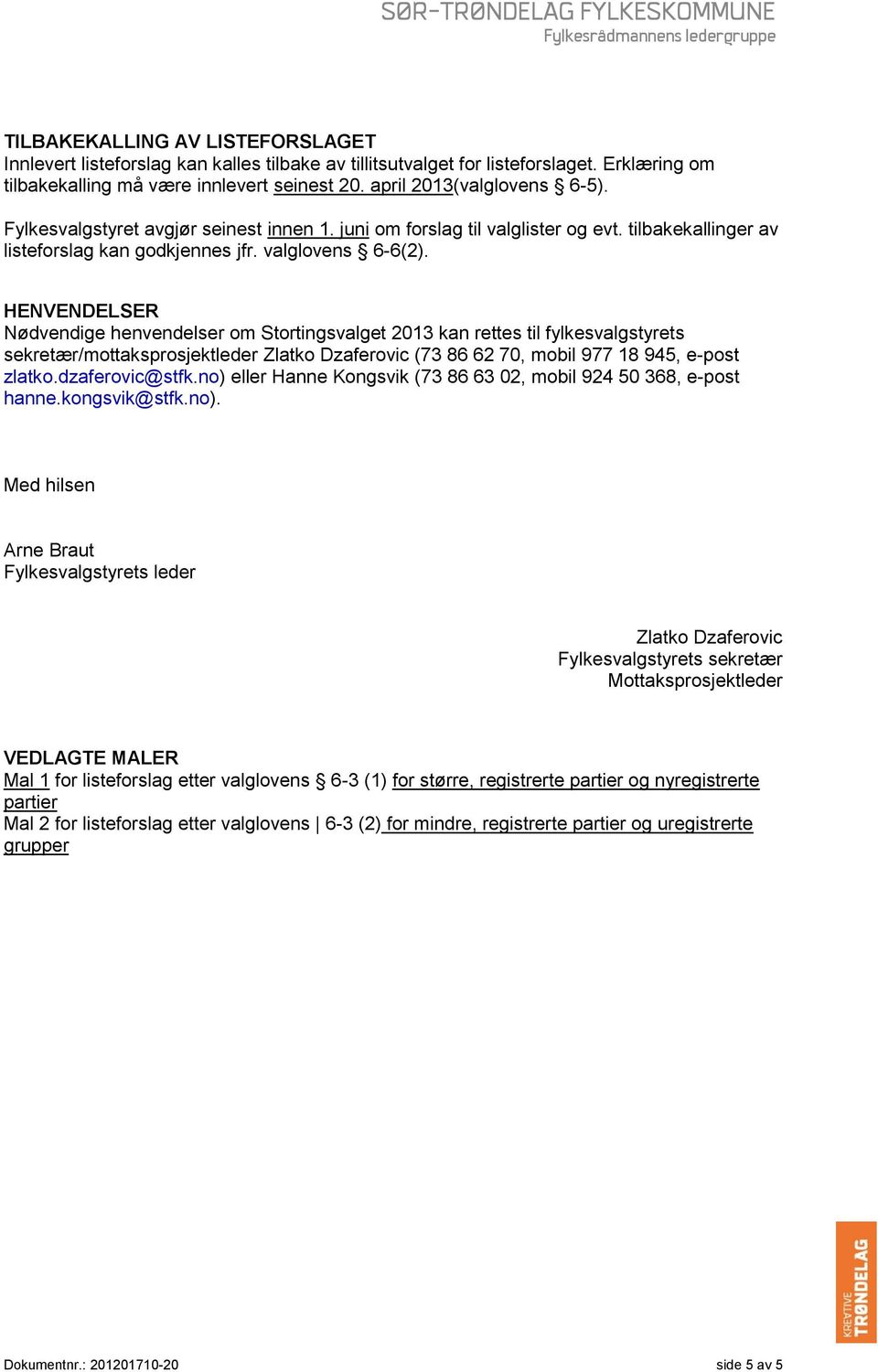 HENVENDELSER Nødvendige henvendelser om Stortingsvalget 2013 kan rettes til fylkesvalgstyrets sekretær/mottaksprosjektleder Zlatko Dzaferovic (73 86 62 70, mobil 977 18 945, e-post zlatko.