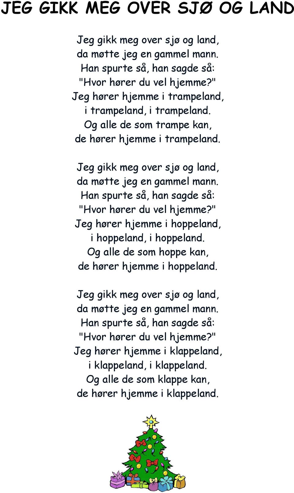 Han spurte så, han sagde så: "Hvor hører du vel hjemme?" Jeg hører hjemme i hoppeland, i hoppeland, i hoppeland. Og alle de som hoppe kan, de hører hjemme i hoppeland.