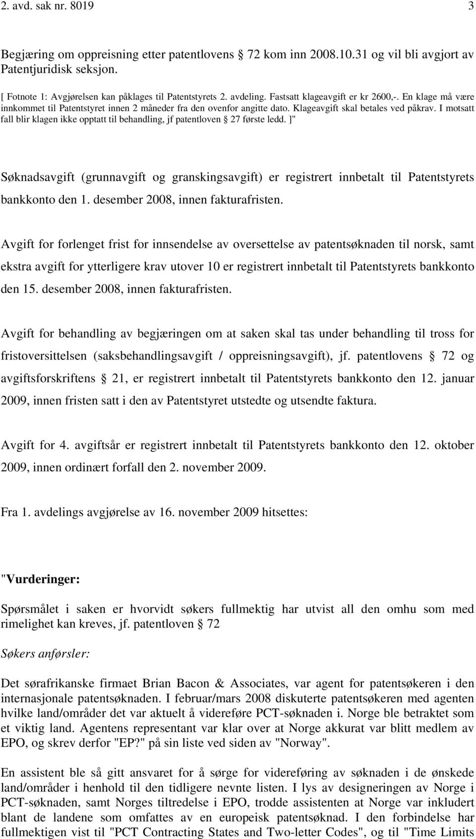 I motsatt fall blir klagen ikke opptatt til behandling, jf patentloven 27 første ledd. ]" Søknadsavgift (grunnavgift og granskingsavgift) er registrert innbetalt til Patentstyrets bankkonto den 1.