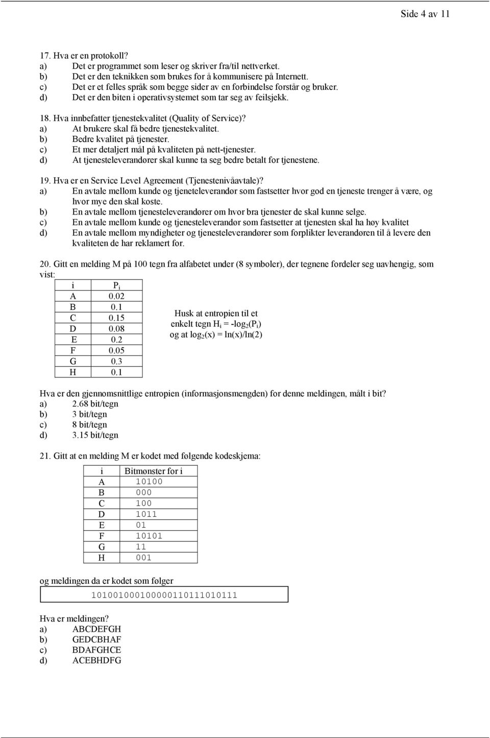 Hva innbefatter tjenestekvalitet (Quality of Service)? a) At brukere skal få bedre tjenestekvalitet. b) Bedre kvalitet på tjenester. c) Et mer detaljert mål på kvaliteten på nett-tjenester.