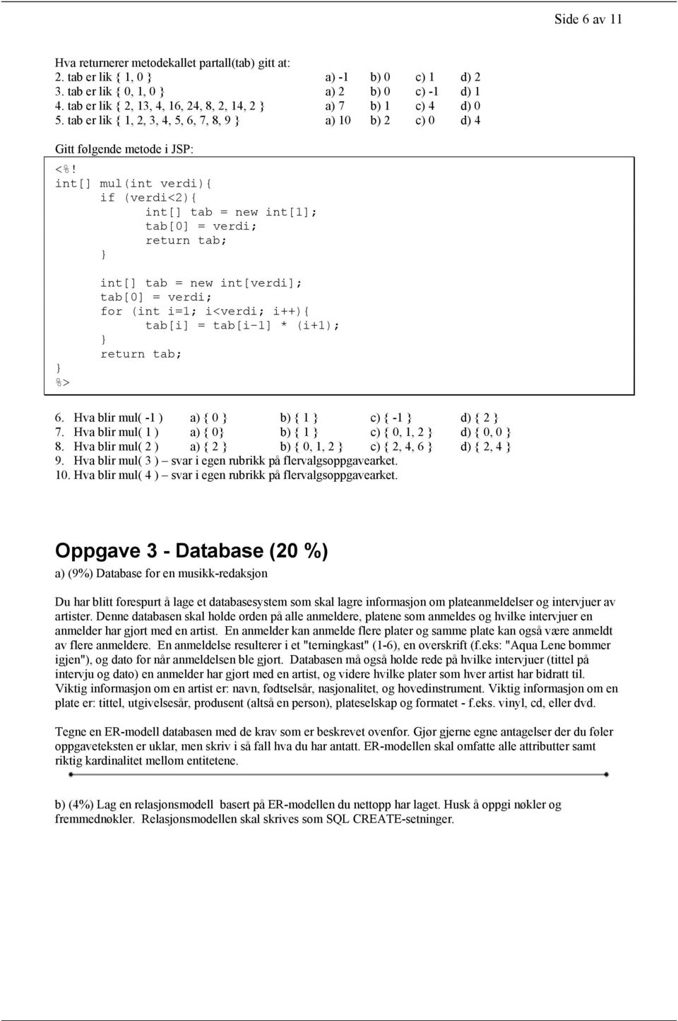 int[] mul(int verdi){ if (verdi<2){ int[] tab = new int[1]; tab[0] = verdi; return tab; %> int[] tab = new int[verdi]; tab[0] = verdi; for (int i=1; i<verdi; i++){ tab[i] = tab[i-1] * (i+1); return