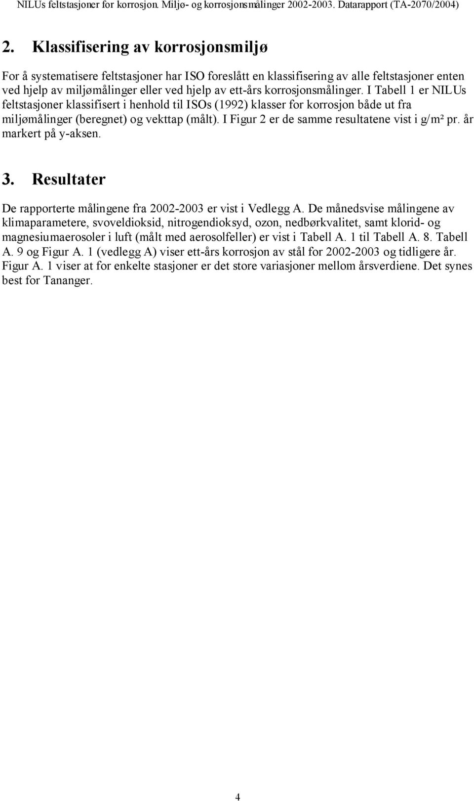 I Figur 2 er de samme resultatene vist i g/m² pr. år markert på y-aksen. 3. Resultater De rapporterte målingene fra 2002-2003 er vist i Vedlegg A.