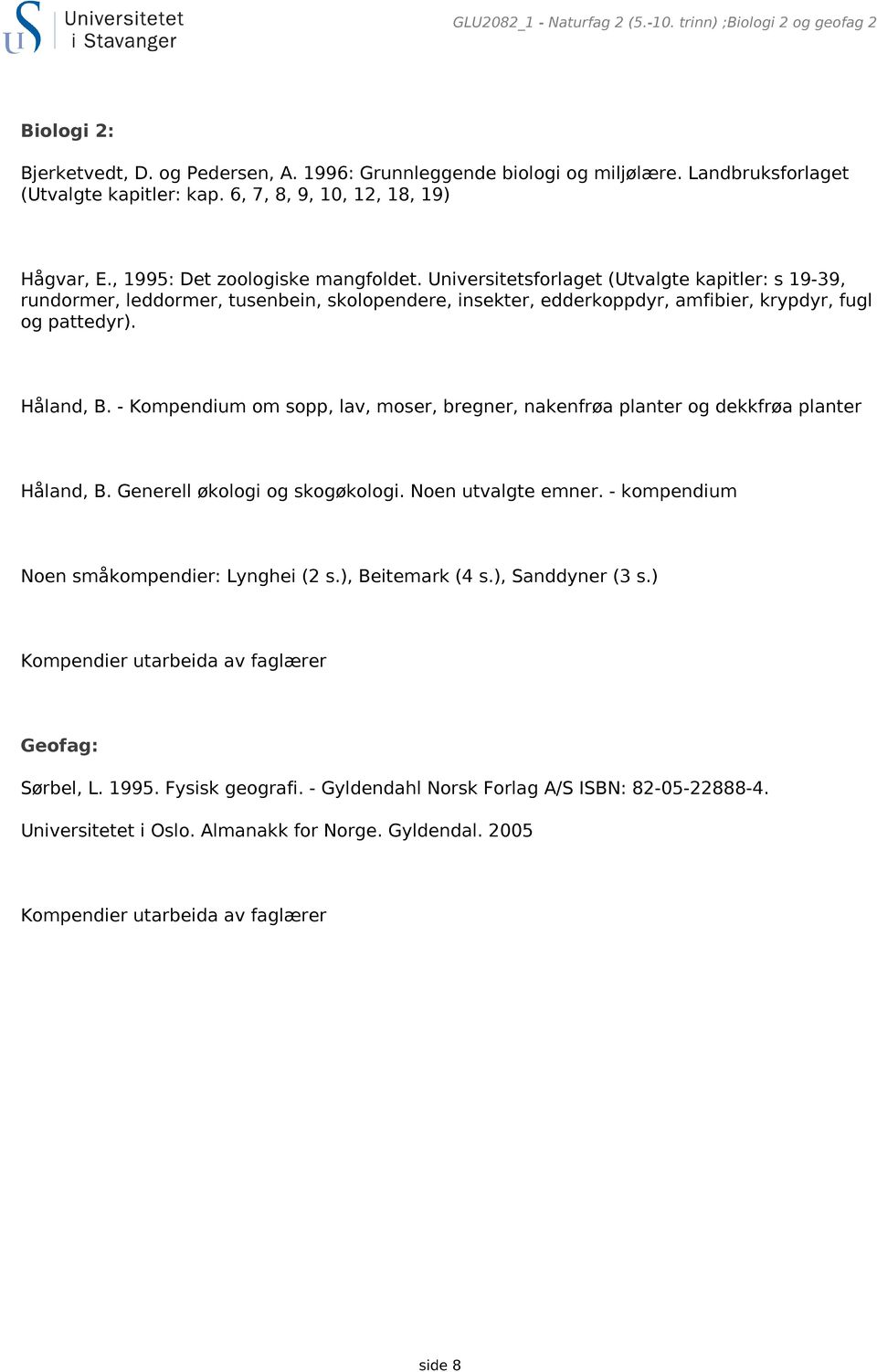 Universitetsforlaget (Utvalgte kapitler: s 19-39, rundormer, leddormer, tusenbein, skolopendere, insekter, edderkoppdyr, amfibier, krypdyr, fugl og pattedyr). Håland, B.