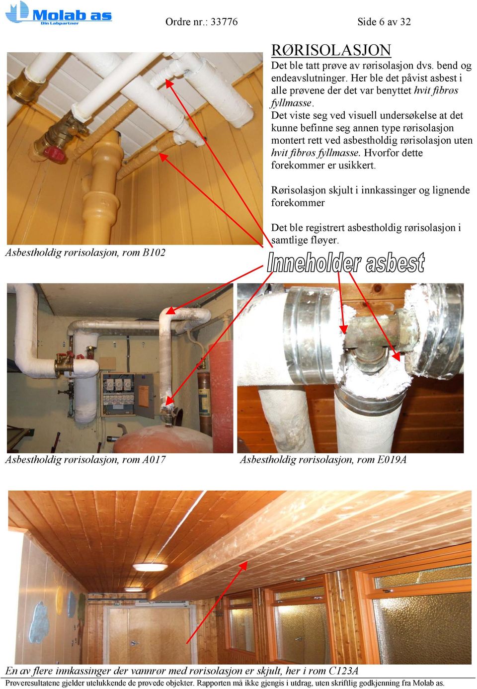 Det viste seg ved visuell undersøkelse at det kunne befinne seg annen type rørisolasjon montert rett ved asbestholdig rørisolasjon uten hvit fibrøs fyllmasse.