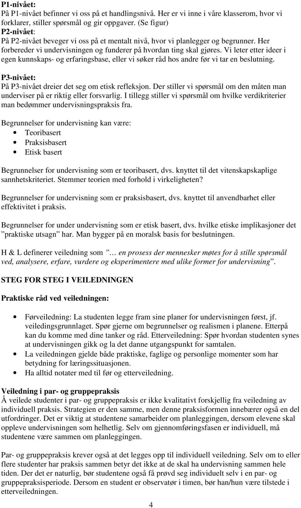 Vi leter etter ideer i egen kunnskaps- og erfaringsbase, eller vi søker råd hos andre før vi tar en beslutning. P3-nivået: På P3-nivået dreier det seg om etisk refleksjon.