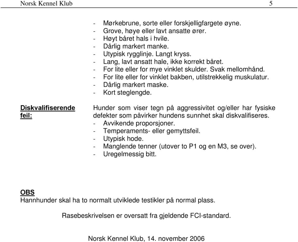 - Kort steglengde. Diskvalifiserende feil: Hunder som viser tegn på aggressivitet og/eller har fysiske defekter som påvirker hundens sunnhet skal diskvalifiseres. - Avvikende proporsjoner.