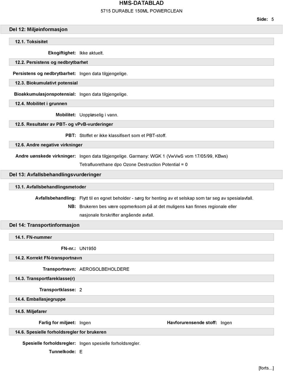 Resultater av PBT- og vpvb-vurderinger PBT: Stoffet er ikke klassifisert som et PBT-stoff. 12.6. Andre negative virkninger Andre uønskede virkninger: Ingen data tilgjengelige.