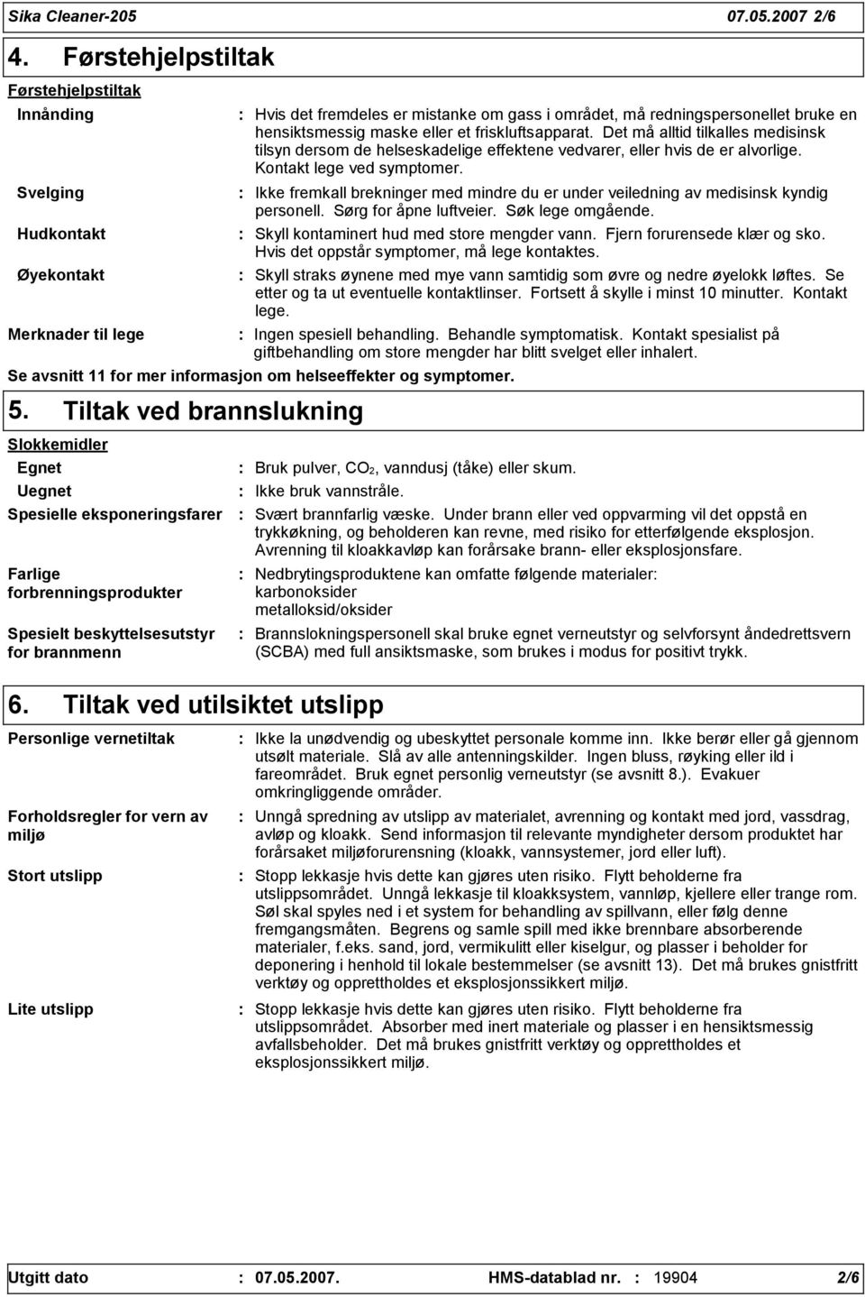 maske eller et friskluftsapparat. Det må alltid tilkalles medisinsk tilsyn dersom de helseskadelige effektene vedvarer, eller hvis de er alvorlige. Kontakt lege ved symptomer.