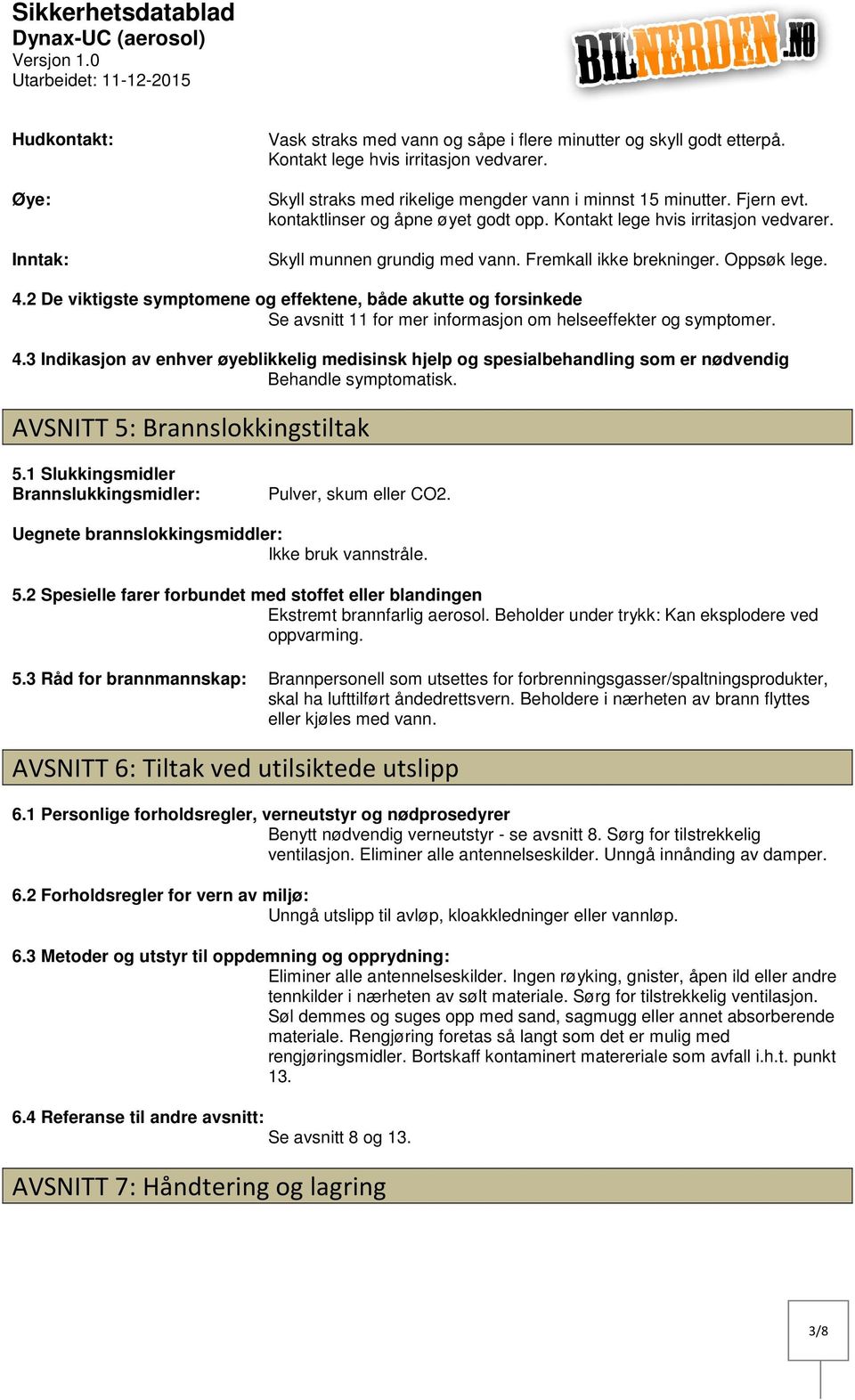 Fremkall ikke brekninger. Oppsøk lege. 4.2 De viktigste symptomene og effektene, både akutte og forsinkede Se avsnitt 11 for mer informasjon om helseeffekter og symptomer. 4.3 Indikasjon av enhver øyeblikkelig medisinsk hjelp og spesialbehandling som er nødvendig Behandle symptomatisk.