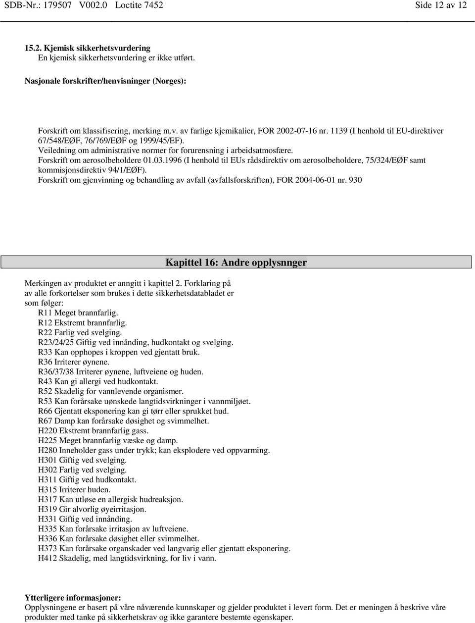 1139 (I henhold til EU-direktiver 67/548/EØF, 76/769/EØF og 1999/45/EF). Veiledning om administrative normer for forurensning i arbeidsatmosfære. Forskrift om aerosolbeholdere 01.03.