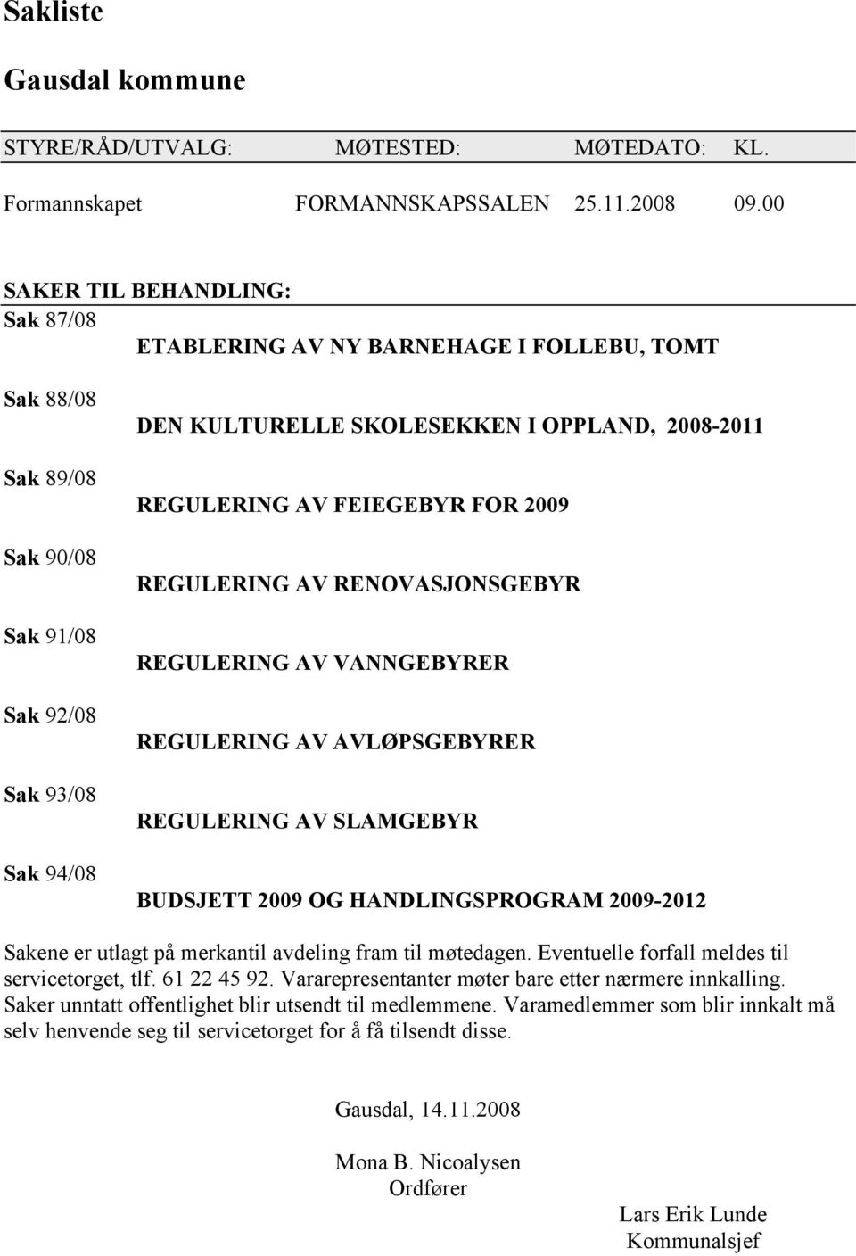 REGULERING AV FEIEGEBYR FOR 2009 REGULERING AV RENOVASJONSGEBYR REGULERING AV VANNGEBYRER REGULERING AV AVLØPSGEBYRER REGULERING AV SLAMGEBYR BUDSJETT 2009 OG HANDLINGSPROGRAM 2009-2012 Sakene er