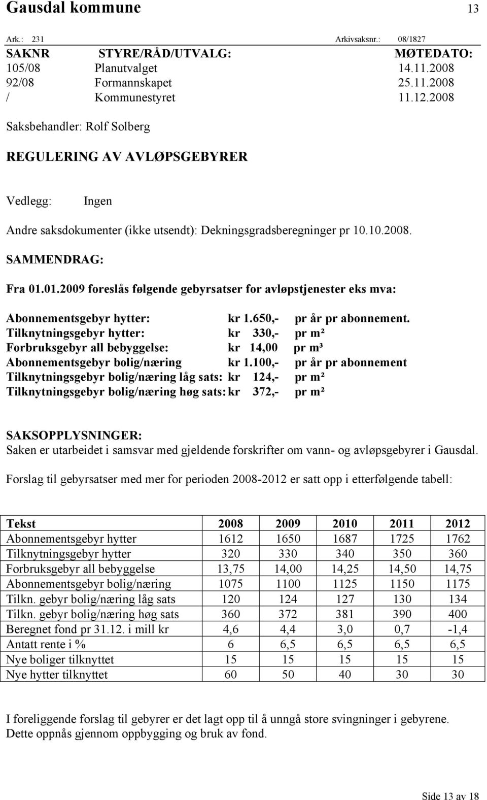 01.2009 foreslås følgende gebyrsatser for avløpstjenester eks mva: Abonnementsgebyr hytter: kr 1.650,- pr år pr abonnement.