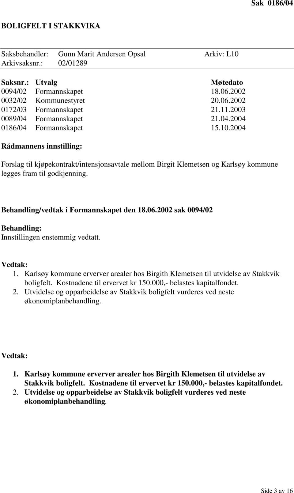 2004 Rådmannens innstilling: Forslag til kjøpekontrakt/intensjonsavtale mellom Birgit Klemetsen og Karlsøy kommune legges fram til godkjenning. Behandling/vedtak i Formannskapet den 18.06.