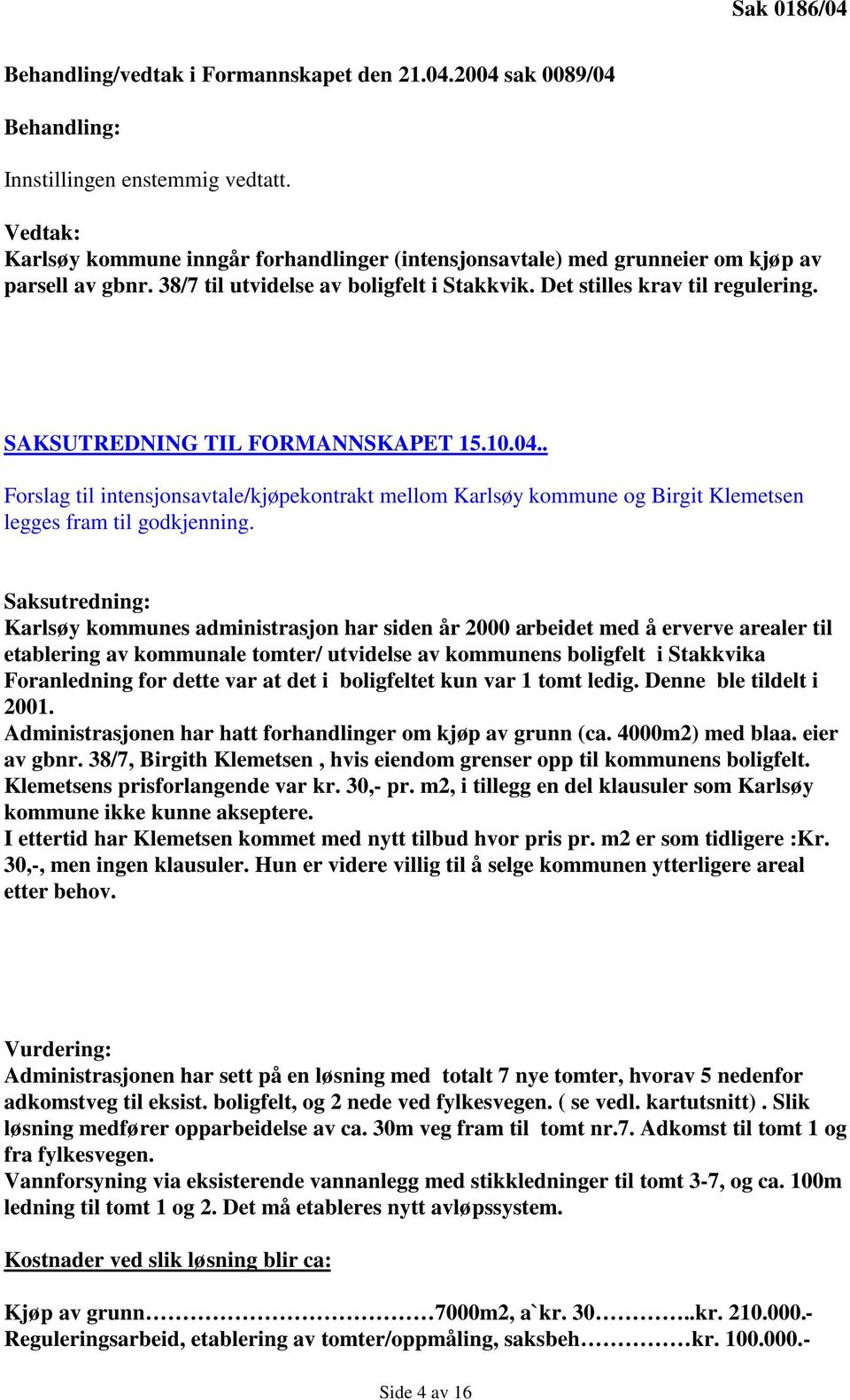 SAKSUTREDNING TIL FORMANNSKAPET 15.10.04.. Forslag til intensjonsavtale/kjøpekontrakt mellom Karlsøy kommune og Birgit Klemetsen legges fram til godkjenning.