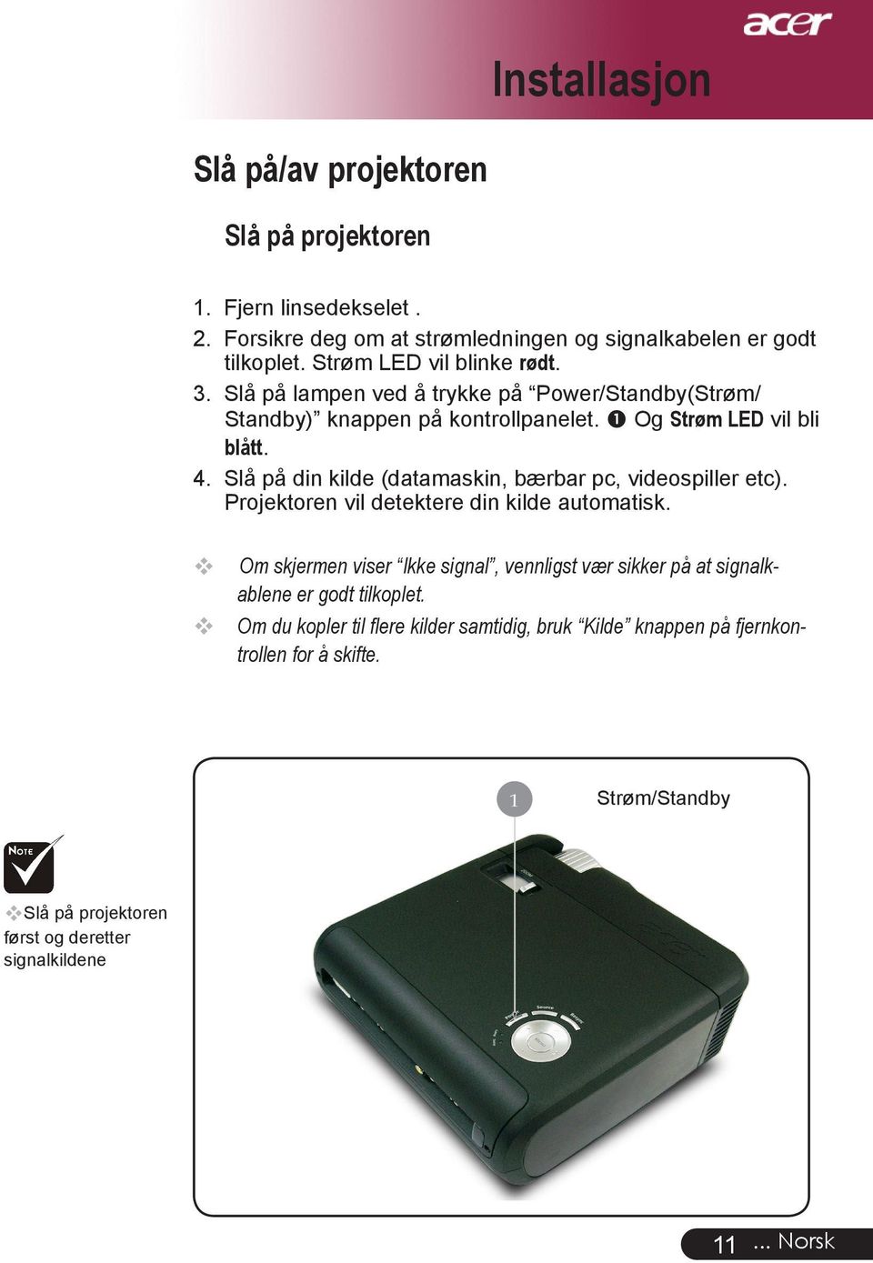 Slå på din kilde (datamaskin, bærbar pc, videospiller etc). Projektoren vil detektere din kilde automatisk.