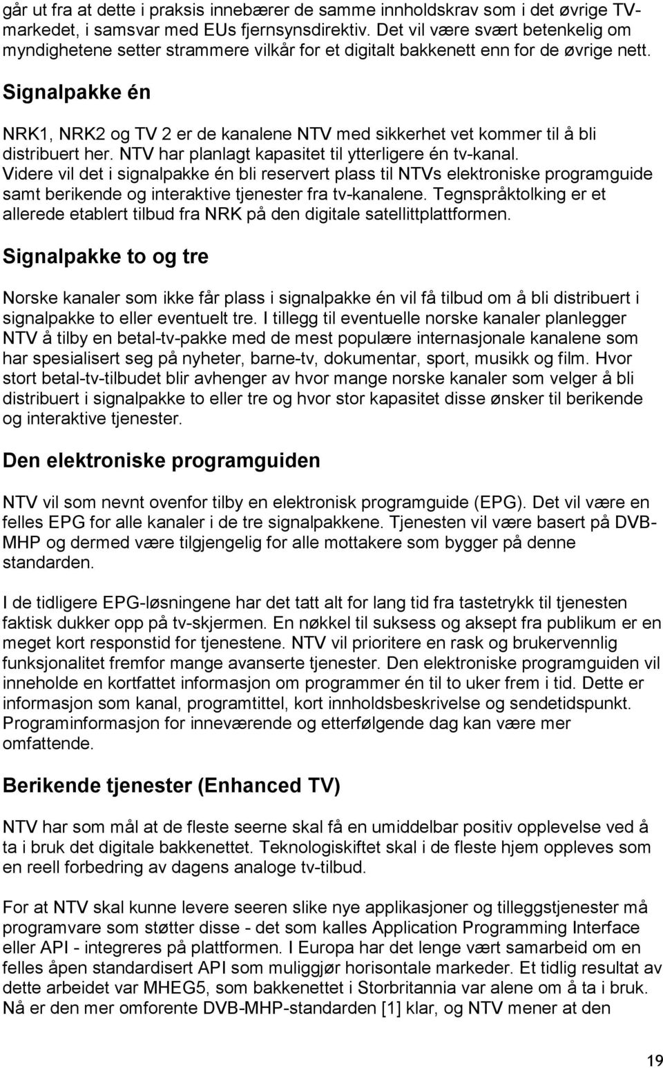 Signalpakke én NRK1, NRK2 og TV 2 er de kanalene NTV med sikkerhet vet kommer til å bli distribuert her. NTV har planlagt kapasitet til ytterligere én tv-kanal.