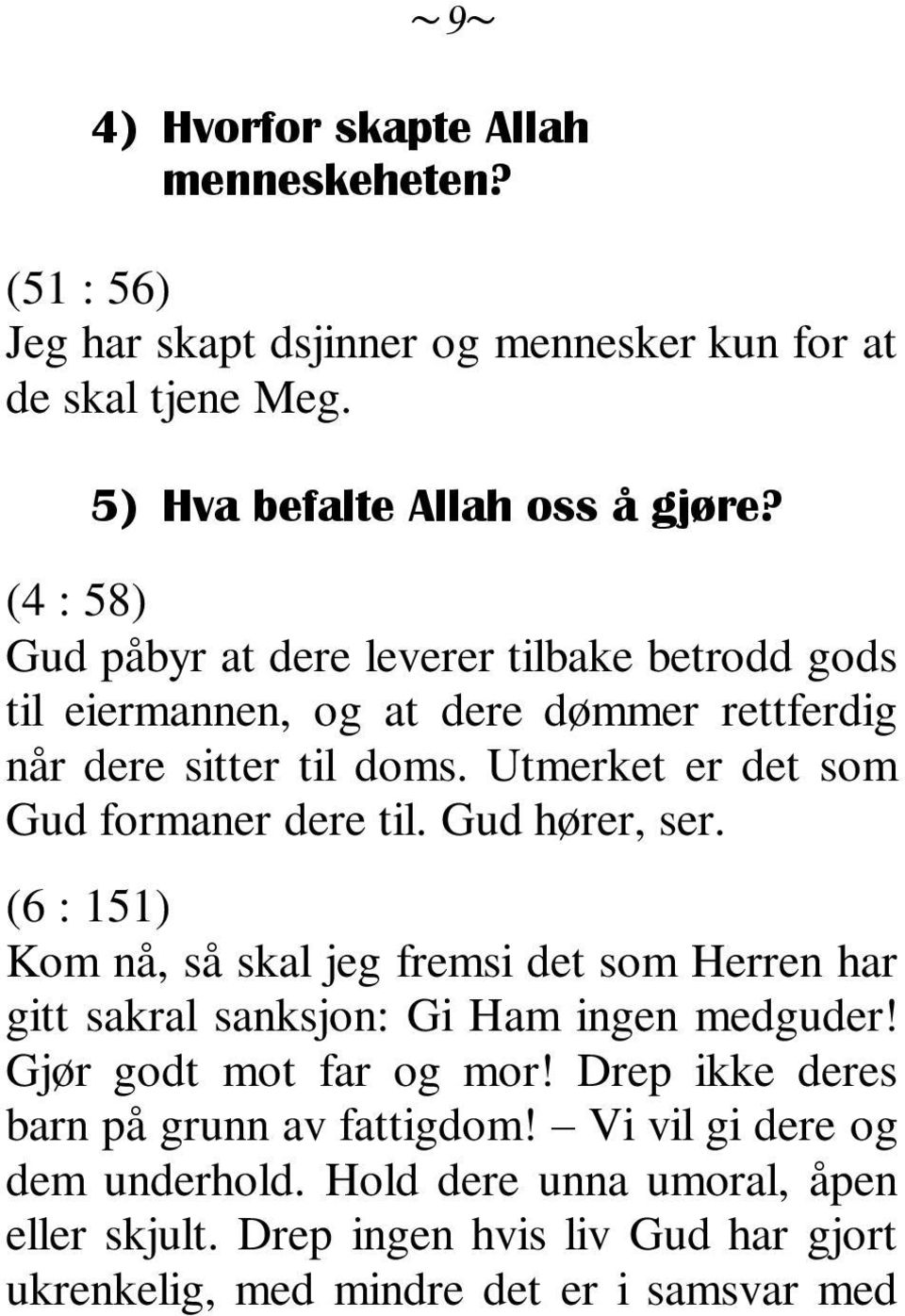 Utmerket er det som Gud formaner dere til. Gud hører, ser. (6 : 151) Kom nå, så skal jeg fremsi det som Herren har gitt sakral sanksjon: Gi Ham ingen medguder!