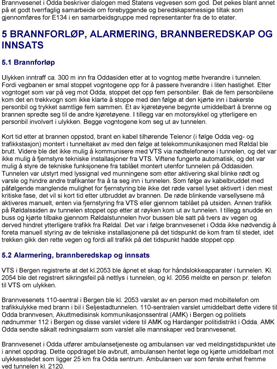 5 BRANNFORLØP, ALARMERING, BRANNBEREDSKAP OG INNSATS 5.1 Brannforløp Ulykken inntraff ca. 300 m inn fra Oddasiden etter at to vogntog møtte hverandre i tunnelen.