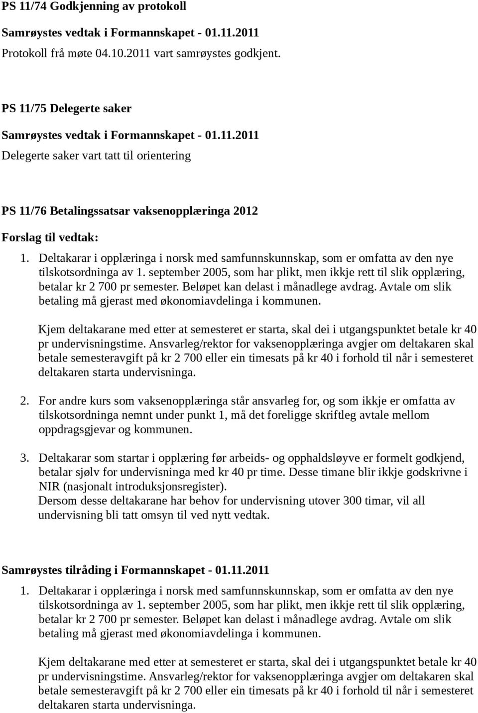 Deltakarar i opplæringa i norsk med samfunnskunnskap, som er omfatta av den nye tilskotsordninga av 1. september 2005, som har plikt, men ikkje rett til slik opplæring, betalar kr 2 700 pr semester.