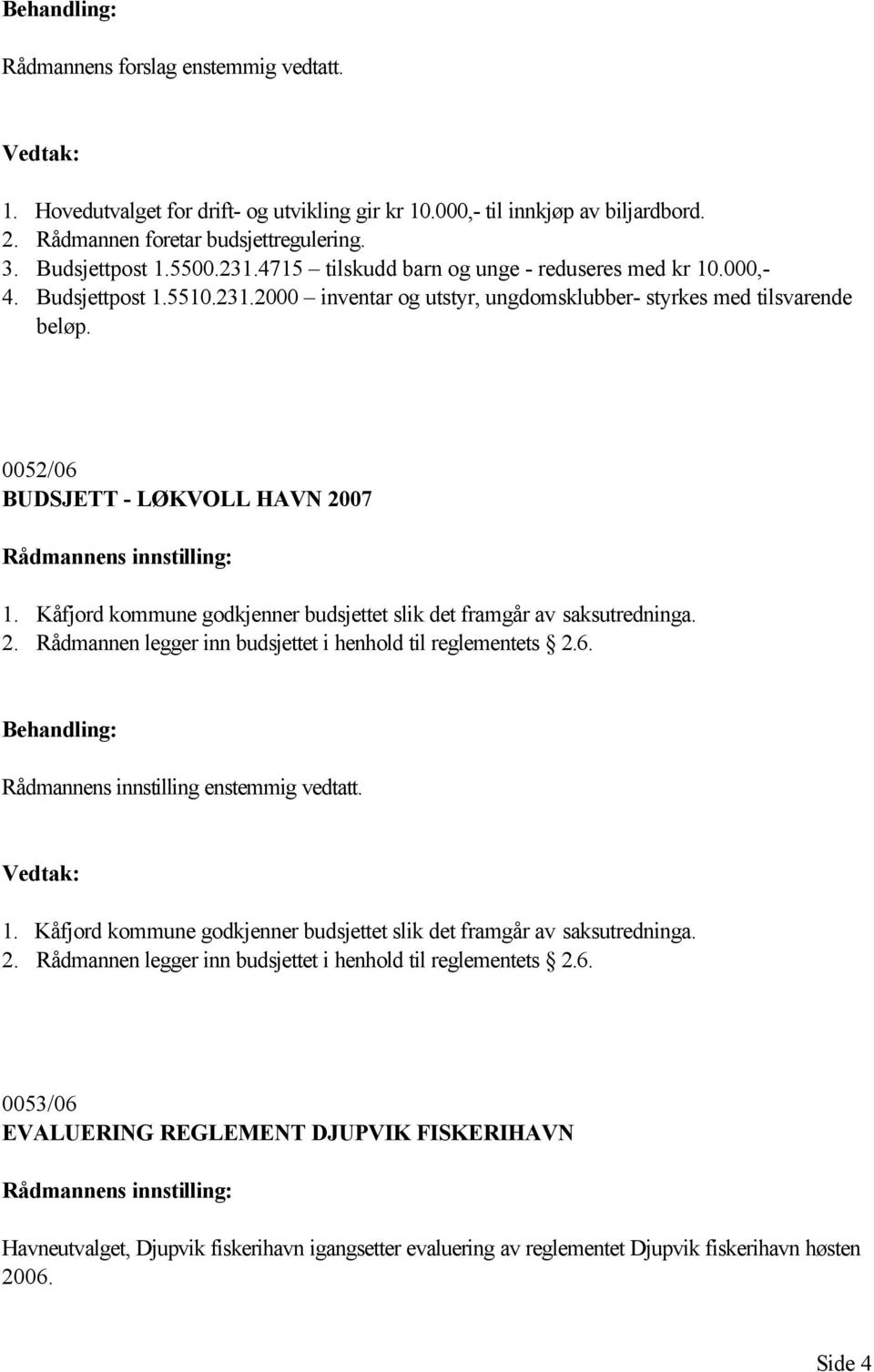 Kåfjord kommune godkjenner budsjettet slik det framgår av saksutredninga. 2. Rådmannen legger inn budsjettet i henhold til reglementets 2.6. Rådmannens innstilling enstemmig vedtatt. 1.
