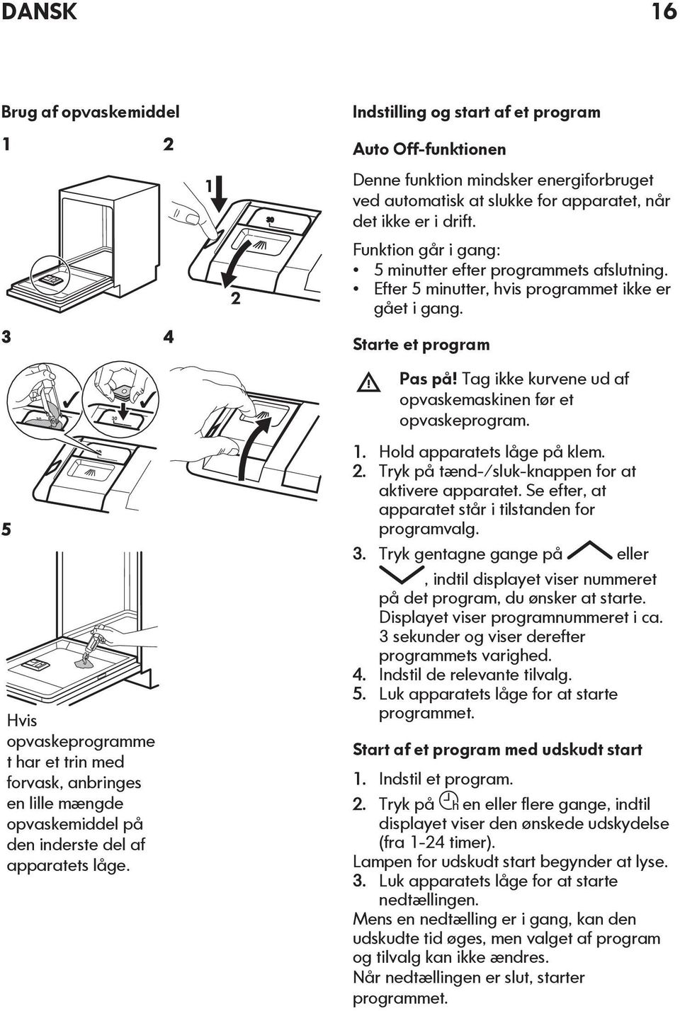 Tag ikke kurvene ud af opvaskemaskinen før et opvaskeprogram. 5 Hvis opvaskeprogramme t har et trin med forvask, anbringes en lille mængde opvaskemiddel på den inderste del af apparatets låge. 1.