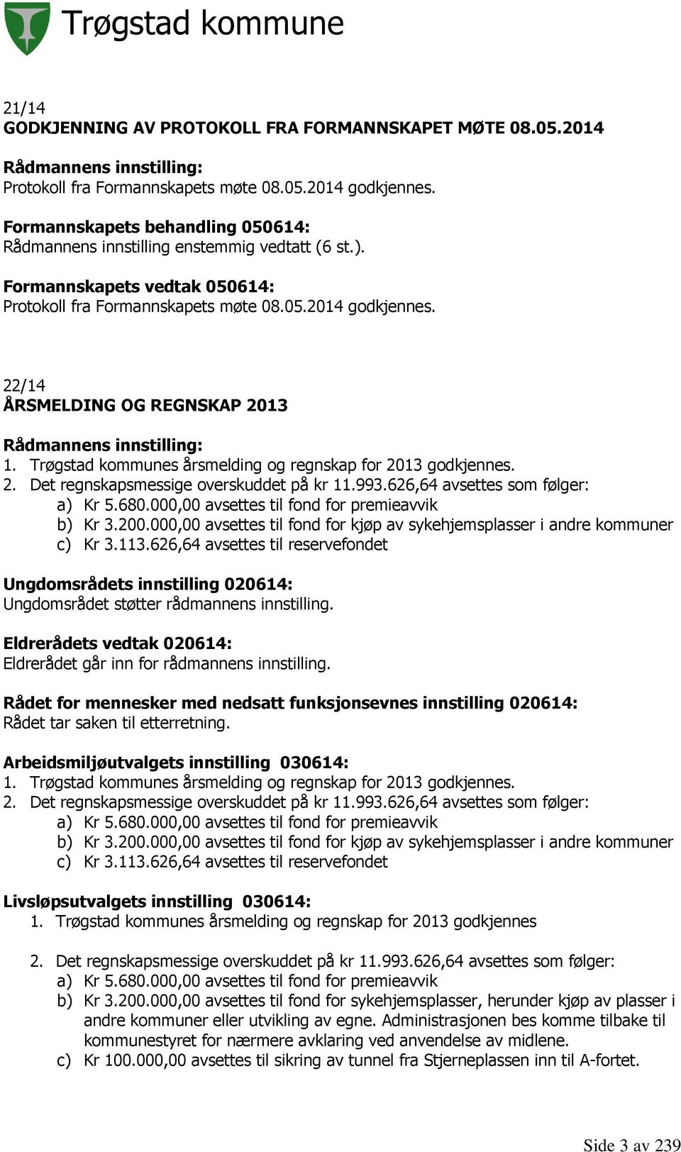 993.626,64 avsettes som følger: a) Kr 5.680.000,00 avsettes til fond for premieavvik b) Kr 3.200.000,00 avsettes til fond for kjøp av sykehjemsplasser i andre kommuner c) Kr 3.113.