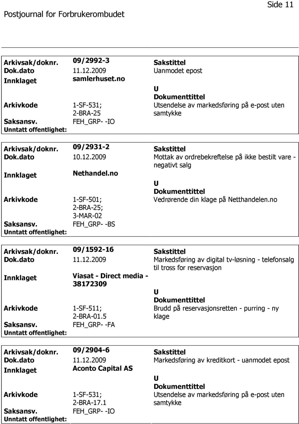 no Arkivsak/doknr. 09/1592-16 Sakstittel Dok.dato 11.12.2009 Markedsføring av digital tv-løsning - telefonsalg til tross for reservasjon nnklaget Viasat - Direct media - 38172309 1-SF-511; 2-BRA-01.