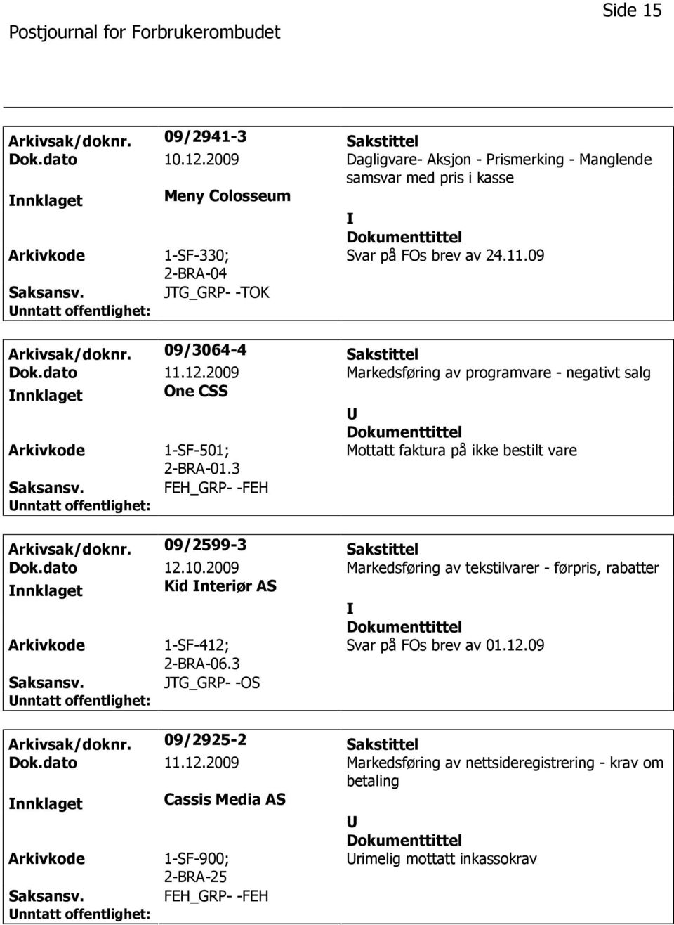 09/3064-4 Sakstittel Dok.dato 11.12.2009 Markedsføring av programvare - negativt salg nnklaget One CSS 1-SF-501; 2-BRA-01.3 Mottatt faktura på ikke bestilt vare FEH_GRP- -FEH Arkivsak/doknr.