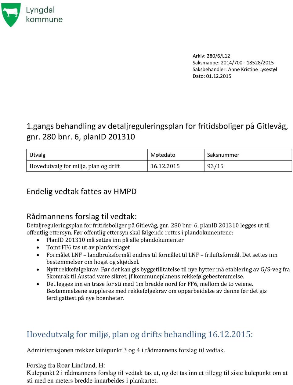 2015 93/15 Endelig vedtak fattes av HMPD Rådmannens forslag til vedtak: Detaljreguleringsplan for fritidsboliger på Gitlevåg, gnr. 280 bnr. 6, planid 201310 legges ut til offentlig ettersyn.