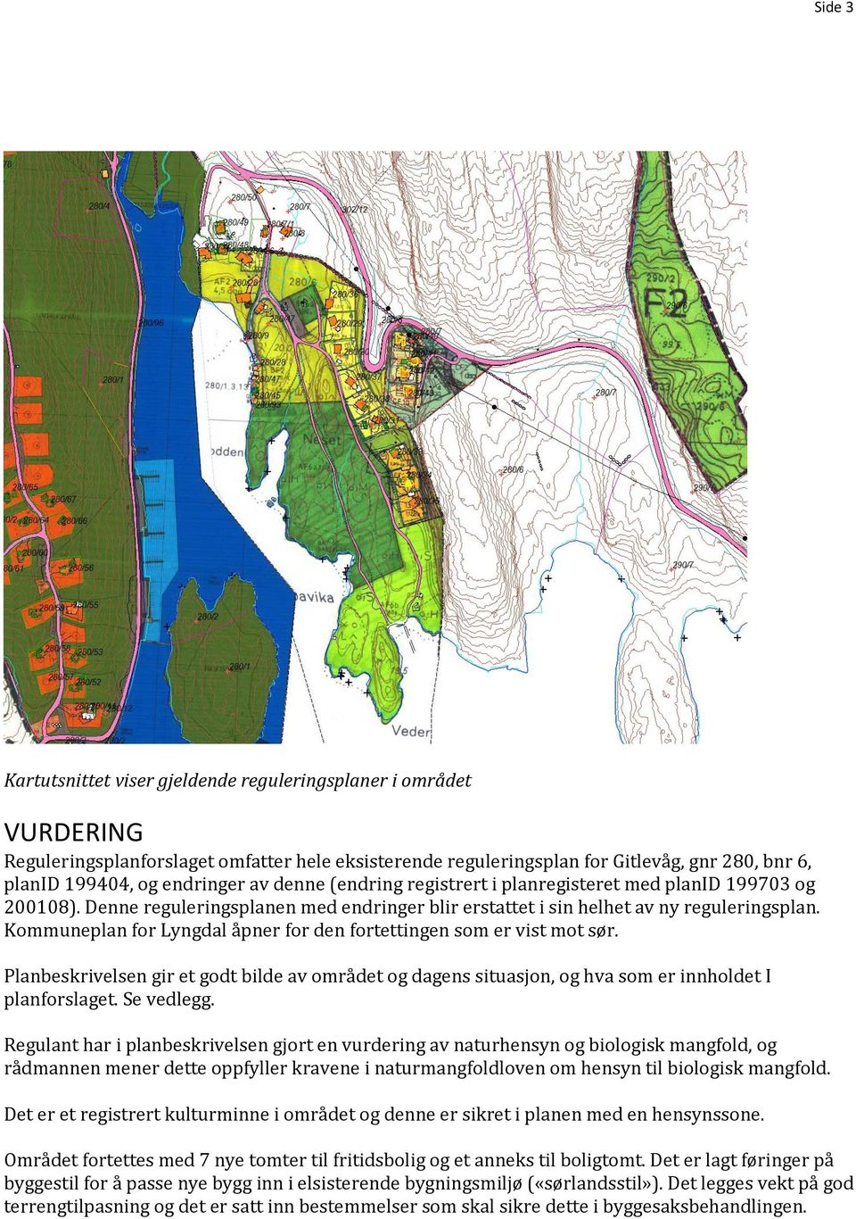 Kommuneplan for Lyngdal åpner for den fortettingen som er vist mot sør. Planbeskrivelsen gir et godt bilde av området og dagens situasjon, og hva som er innholdet I planforslaget. Se vedlegg.