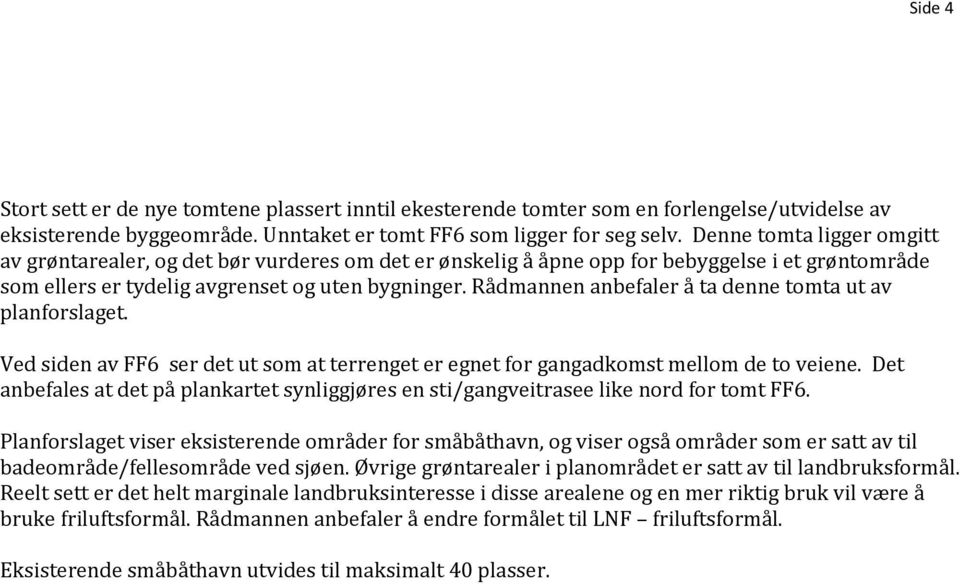 Rådmannen anbefaler å ta denne tomta ut av planforslaget. Ved siden av FF6 ser det ut som at terrenget er egnet for gangadkomst mellom de to veiene.