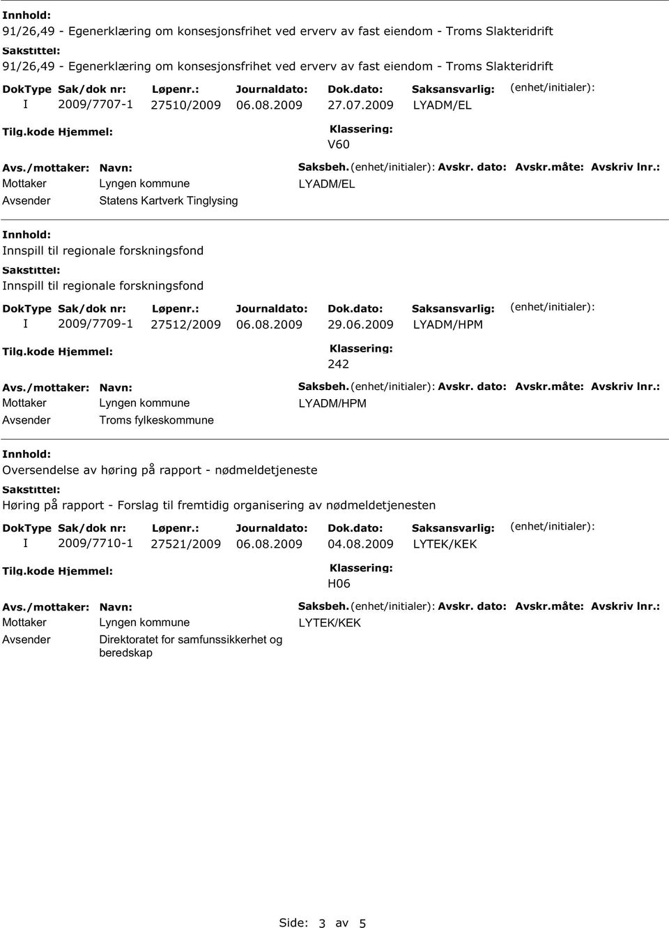 : nnhold: nnspill til regionale forskningsfond nnspill til regionale forskningsfond 2009/7709-1 27512/2009 29.06.2009 242 Avsender Troms fylkeskommune Saksbeh. Avskr. dato: Avskr.måte: Avskriv lnr.