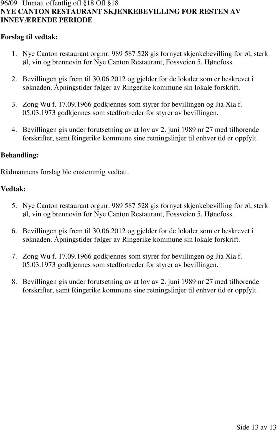 2012 og gjelder for de lokaler som er beskrevet i søknaden. Åpningstider følger av Ringerike kommune sin lokale forskrift. 3. Zong Wu f. 17.09.1966 godkjennes som styrer for bevillingen og Jia Xia f.